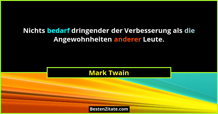 Nichts bedarf dringender der Verbesserung als die Angewohnheiten anderer Leute.... - Mark Twain