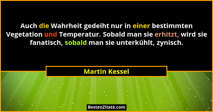 Auch die Wahrheit gedeiht nur in einer bestimmten Vegetation und Temperatur. Sobald man sie erhitzt, wird sie fanatisch, sobald man si... - Martin Kessel