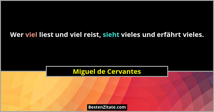 Wer viel liest und viel reist, sieht vieles und erfährt vieles.... - Miguel de Cervantes