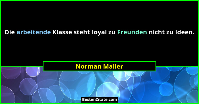 Die arbeitende Klasse steht loyal zu Freunden nicht zu Ideen.... - Norman Mailer