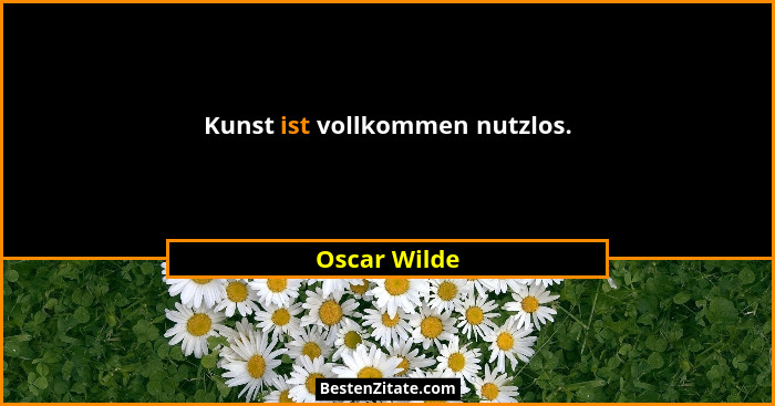 Kunst ist vollkommen nutzlos.... - Oscar Wilde