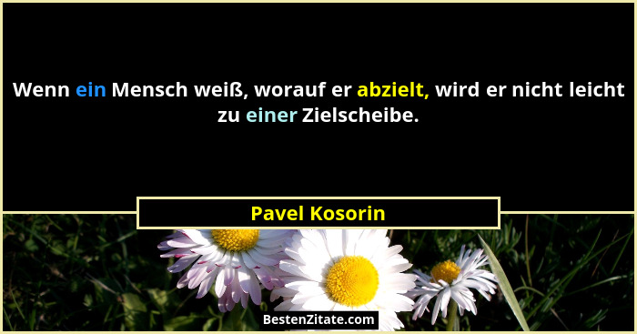 Wenn ein Mensch weiß, worauf er abzielt, wird er nicht leicht zu einer Zielscheibe.... - Pavel Kosorin