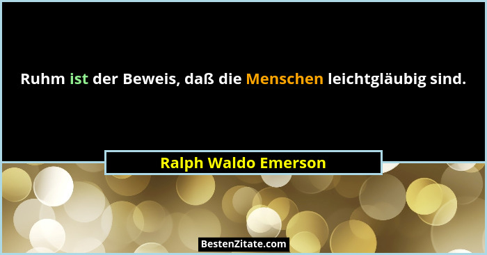 Ruhm ist der Beweis, daß die Menschen leichtgläubig sind.... - Ralph Waldo Emerson