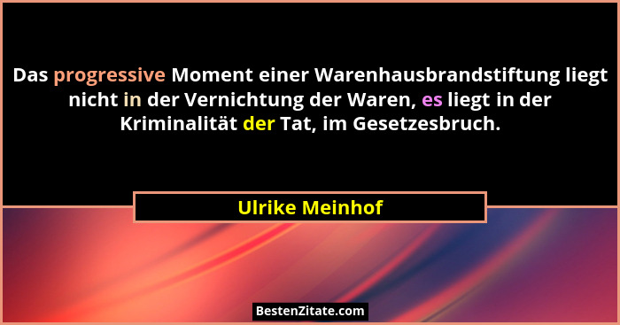Das progressive Moment einer Warenhausbrandstiftung liegt nicht in der Vernichtung der Waren, es liegt in der Kriminalität der Tat, i... - Ulrike Meinhof