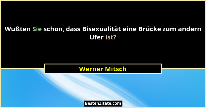 Wußten Sie schon, dass Bisexualität eine Brücke zum andern Ufer ist?... - Werner Mitsch