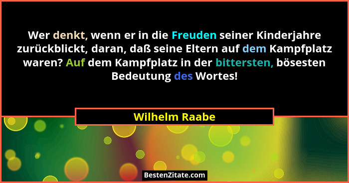 Wer denkt, wenn er in die Freuden seiner Kinderjahre zurückblickt, daran, daß seine Eltern auf dem Kampfplatz waren? Auf dem Kampfplat... - Wilhelm Raabe