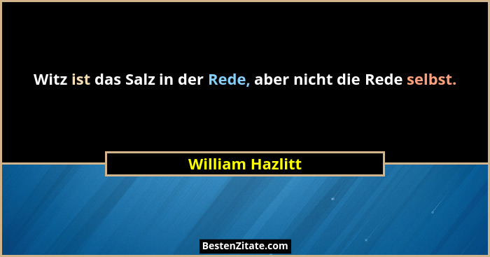 Witz ist das Salz in der Rede, aber nicht die Rede selbst.... - William Hazlitt