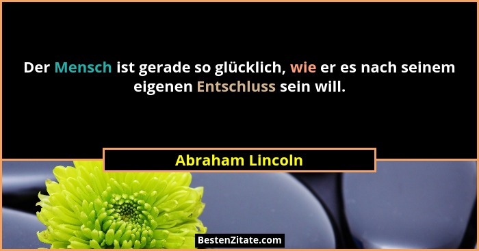 Der Mensch ist gerade so glücklich, wie er es nach seinem eigenen Entschluss sein will.... - Abraham Lincoln