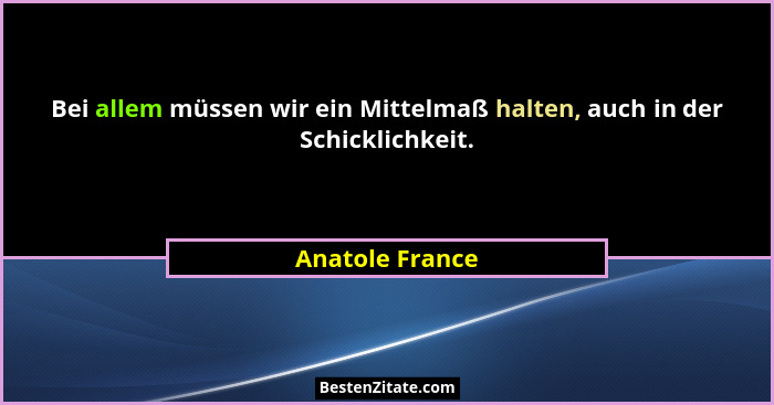 Bei allem müssen wir ein Mittelmaß halten, auch in der Schicklichkeit.... - Anatole France