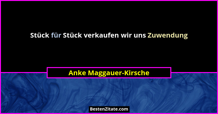 Stück für Stück verkaufen wir uns Zuwendung... - Anke Maggauer-Kirsche