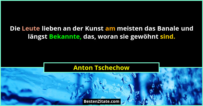 Die Leute lieben an der Kunst am meisten das Banale und längst Bekannte, das, woran sie gewöhnt sind.... - Anton Tschechow
