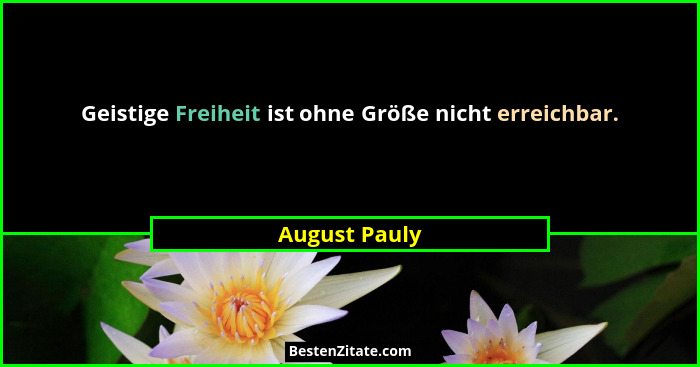 Geistige Freiheit ist ohne Größe nicht erreichbar.... - August Pauly