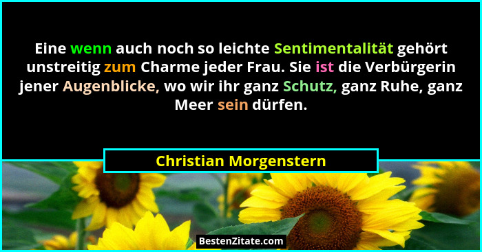 Eine wenn auch noch so leichte Sentimentalität gehört unstreitig zum Charme jeder Frau. Sie ist die Verbürgerin jener Augenbli... - Christian Morgenstern