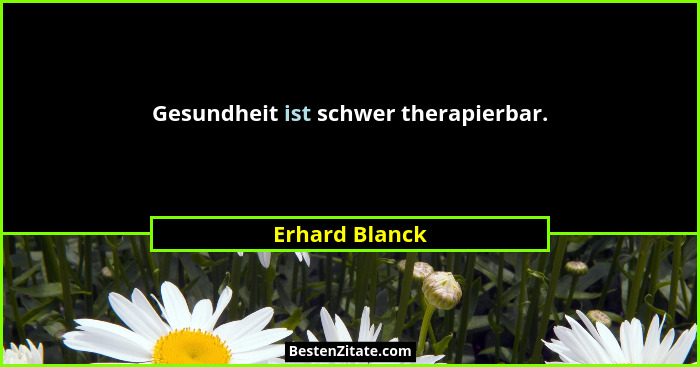 Gesundheit ist schwer therapierbar.... - Erhard Blanck