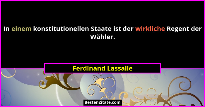 In einem konstitutionellen Staate ist der wirkliche Regent der Wähler.... - Ferdinand Lassalle