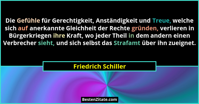 Die Gefühle für Gerechtigkeit, Anständigkeit und Treue, welche sich auf anerkannte Gleichheit der Rechte gründen, verlieren in Bü... - Friedrich Schiller