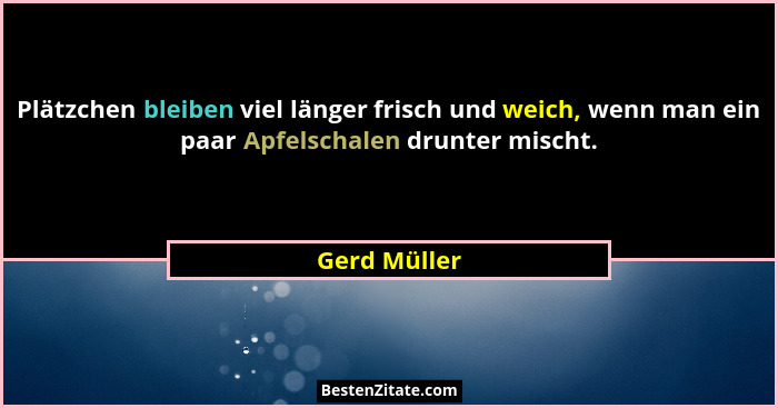 Plätzchen bleiben viel länger frisch und weich, wenn man ein paar Apfelschalen drunter mischt.... - Gerd Müller