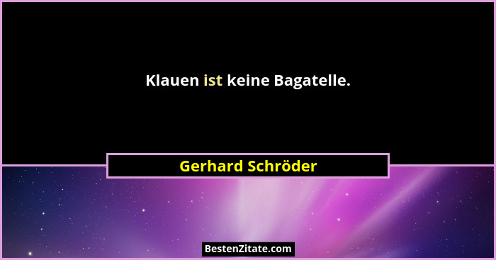 Klauen ist keine Bagatelle.... - Gerhard Schröder