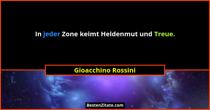 In jeder Zone keimt Heldenmut und Treue.... - Gioacchino Rossini