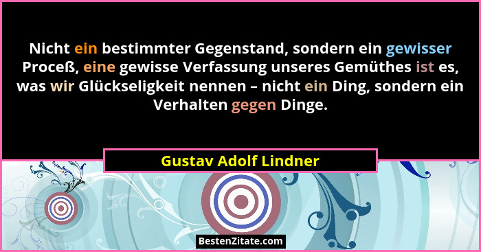 Nicht ein bestimmter Gegenstand, sondern ein gewisser Proceß, eine gewisse Verfassung unseres Gemüthes ist es, was wir Glücksel... - Gustav Adolf Lindner
