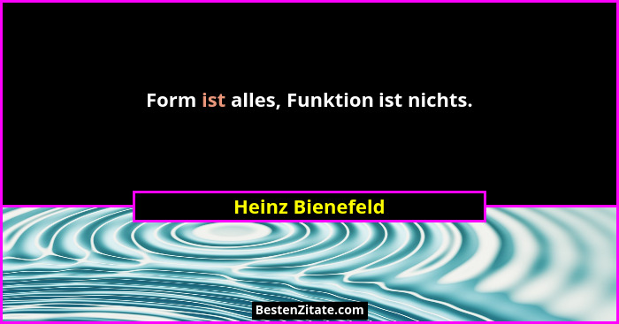 Form ist alles, Funktion ist nichts.... - Heinz Bienefeld