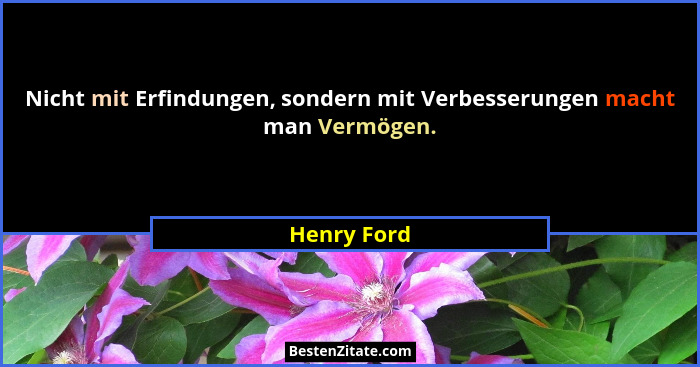 Nicht mit Erfindungen, sondern mit Verbesserungen macht man Vermögen.... - Henry Ford
