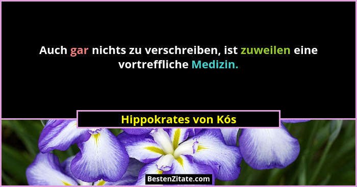 Auch gar nichts zu verschreiben, ist zuweilen eine vortreffliche Medizin.... - Hippokrates von Kós