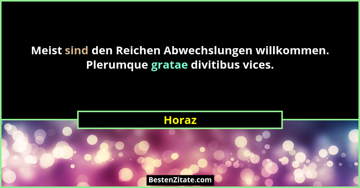 Meist sind den Reichen Abwechslungen willkommen. Plerumque gratae divitibus vices.... - Horaz