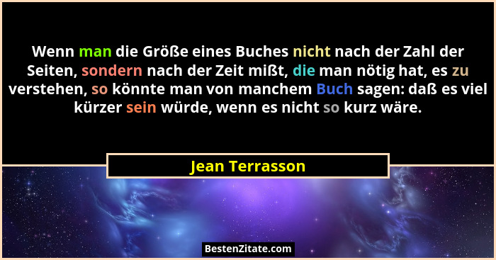 Wenn man die Größe eines Buches nicht nach der Zahl der Seiten, sondern nach der Zeit mißt, die man nötig hat, es zu verstehen, so kö... - Jean Terrasson