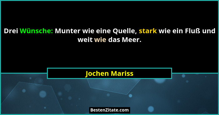 Drei Wünsche: Munter wie eine Quelle, stark wie ein Fluß und weit wie das Meer.... - Jochen Mariss