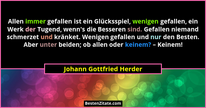 Allen immer gefallen ist ein Glücksspiel, wenigen gefallen, ein Werk der Tugend, wenn's die Besseren sind. Gefallen niem... - Johann Gottfried Herder