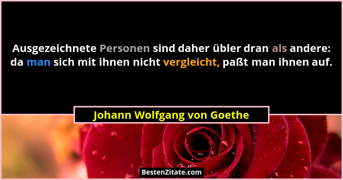 Ausgezeichnete Personen sind daher übler dran als andere: da man sich mit ihnen nicht vergleicht, paßt man ihnen auf.... - Johann Wolfgang von Goethe