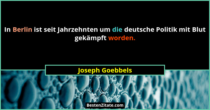 In Berlin ist seit Jahrzehnten um die deutsche Politik mit Blut gekämpft worden.... - Joseph Goebbels