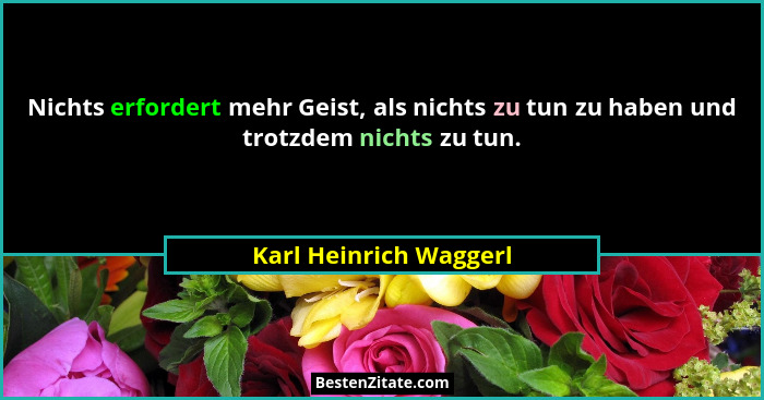 Nichts erfordert mehr Geist, als nichts zu tun zu haben und trotzdem nichts zu tun.... - Karl Heinrich Waggerl