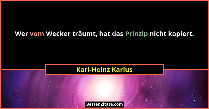 Wer vom Wecker träumt, hat das Prinzip nicht kapiert.... - Karl-Heinz Karius