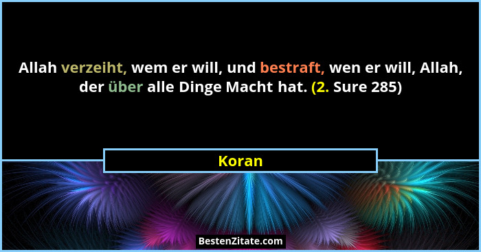 Allah verzeiht, wem er will, und bestraft, wen er will, Allah, der über alle Dinge Macht hat. (2. Sure 285)... - Koran