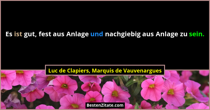Es ist gut, fest aus Anlage und nachgiebig aus Anlage zu sein.... - Luc de Clapiers, Marquis de Vauvenargues