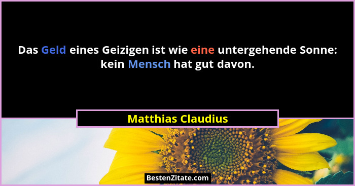 Das Geld eines Geizigen ist wie eine untergehende Sonne: kein Mensch hat gut davon.... - Matthias Claudius