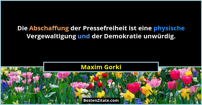 Die Abschaffung der Pressefreiheit ist eine physische Vergewaltigung und der Demokratie unwürdig.... - Maxim Gorki