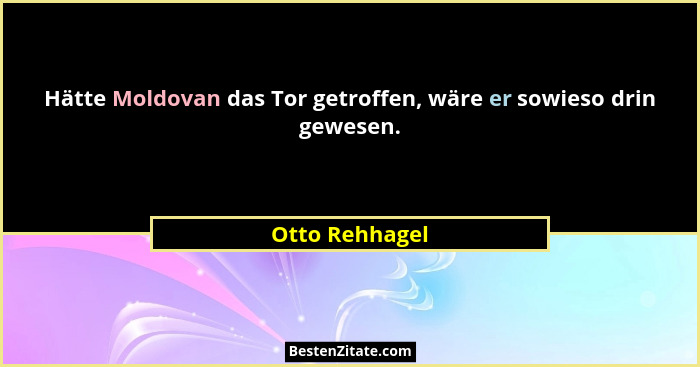 Hätte Moldovan das Tor getroffen, wäre er sowieso drin gewesen.... - Otto Rehhagel
