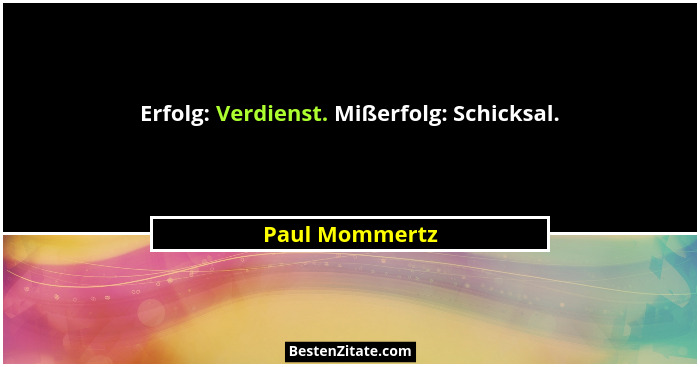 Erfolg: Verdienst. Mißerfolg: Schicksal.... - Paul Mommertz