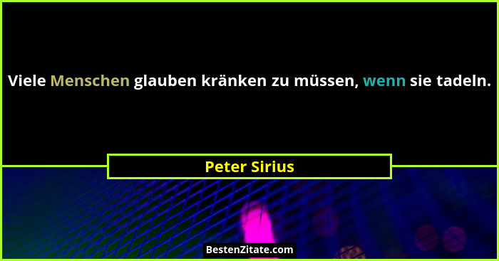 Viele Menschen glauben kränken zu müssen, wenn sie tadeln.... - Peter Sirius