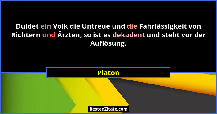 Duldet ein Volk die Untreue und die Fahrlässigkeit von Richtern und Ärzten, so ist es dekadent und steht vor der Auflösung.... - Platon