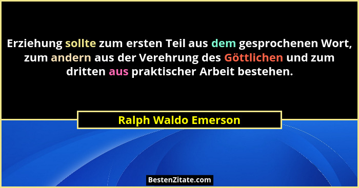 Erziehung sollte zum ersten Teil aus dem gesprochenen Wort, zum andern aus der Verehrung des Göttlichen und zum dritten aus prak... - Ralph Waldo Emerson