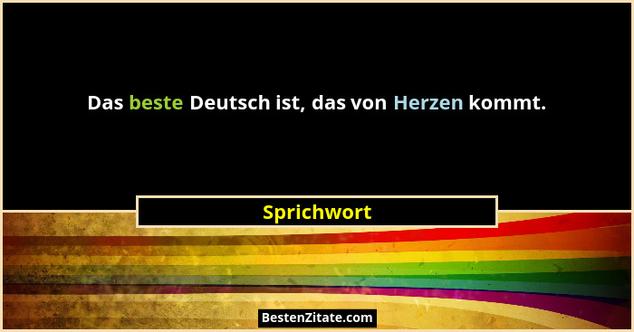 Das beste Deutsch ist, das von Herzen kommt.... - Sprichwort