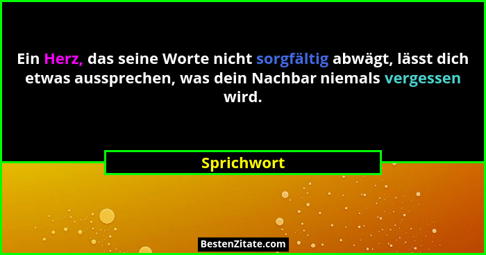 Ein Herz, das seine Worte nicht sorgfältig abwägt, lässt dich etwas aussprechen, was dein Nachbar niemals vergessen wird.... - Sprichwort