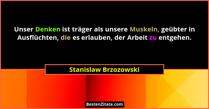 Unser Denken ist träger als unsere Muskeln, geübter in Ausflüchten, die es erlauben, der Arbeit zu entgehen.... - Stanislaw Brzozowski