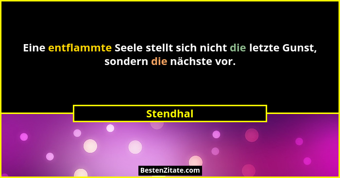 Eine entflammte Seele stellt sich nicht die letzte Gunst, sondern die nächste vor.... - Stendhal