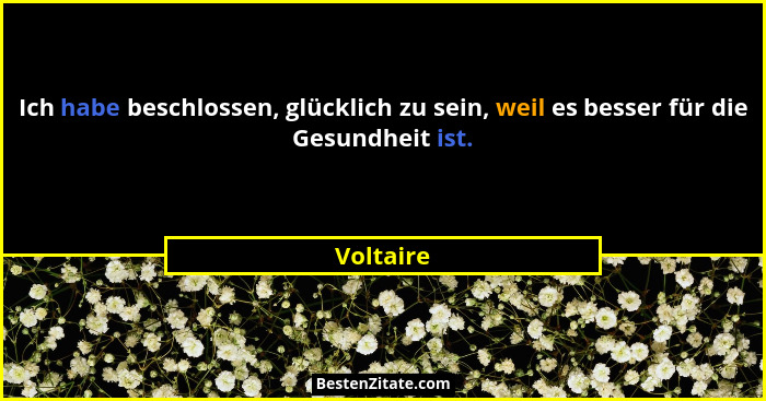 Ich habe beschlossen, glücklich zu sein, weil es besser für die Gesundheit ist.... - Voltaire