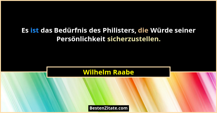 Es ist das Bedürfnis des Philisters, die Würde seiner Persönlichkeit sicherzustellen.... - Wilhelm Raabe